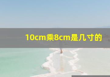 10cm乘8cm是几寸的