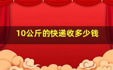 10公斤的快递收多少钱