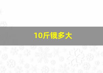 10斤锇多大