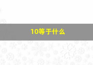 10等于什么