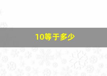 10等于多少