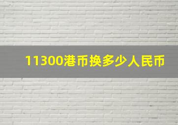 11300港币换多少人民币