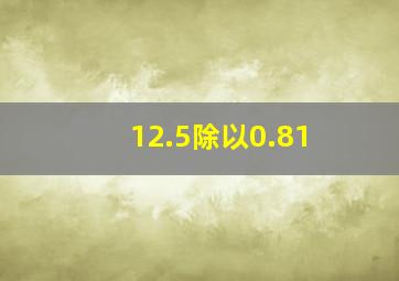 12.5除以0.81