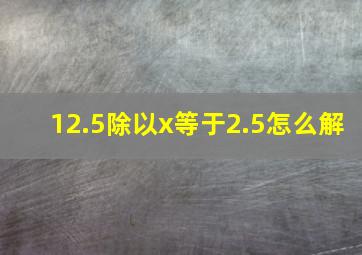 12.5除以x等于2.5怎么解