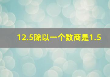 12.5除以一个数商是1.5