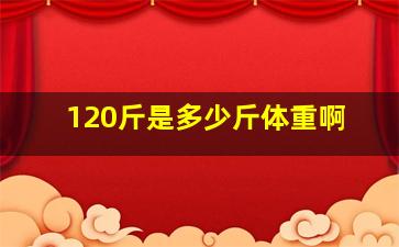 120斤是多少斤体重啊