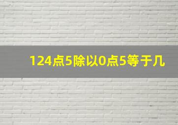 124点5除以0点5等于几