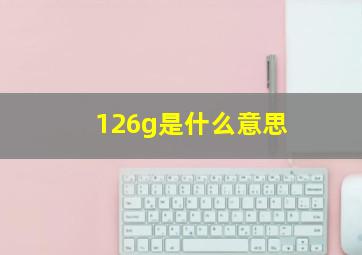 126g是什么意思