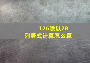 126除以28列竖式计算怎么算