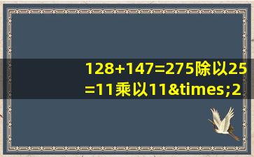 128+147=275除以25=11乘以11×20=320等于几