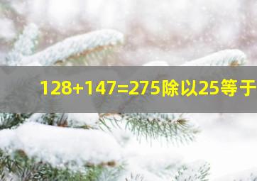 128+147=275除以25等于几