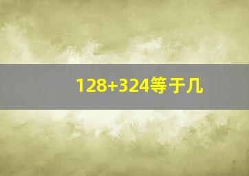 128+324等于几