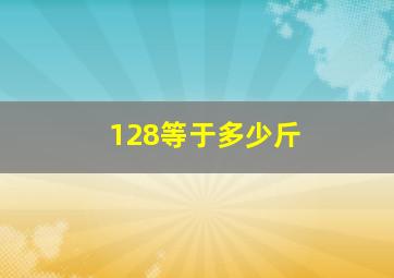 128等于多少斤