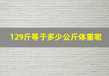 129斤等于多少公斤体重呢