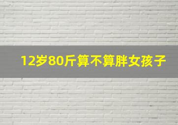 12岁80斤算不算胖女孩子