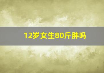 12岁女生80斤胖吗