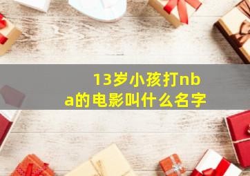 13岁小孩打nba的电影叫什么名字