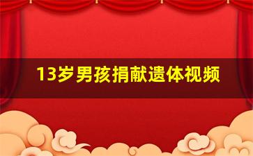 13岁男孩捐献遗体视频