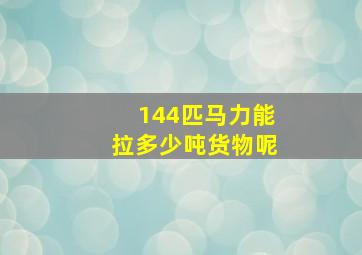 144匹马力能拉多少吨货物呢