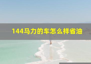 144马力的车怎么样省油