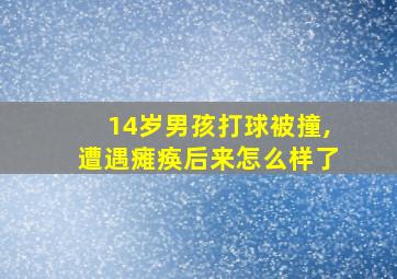 14岁男孩打球被撞,遭遇瘫痪后来怎么样了