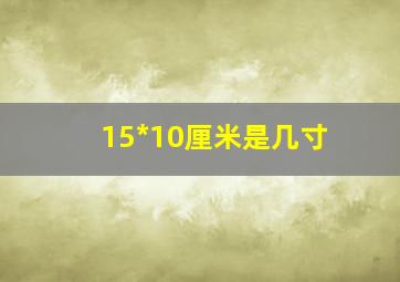 15*10厘米是几寸