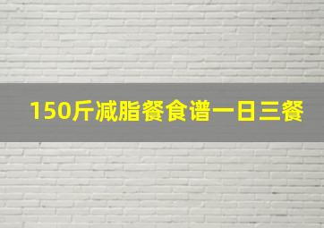 150斤减脂餐食谱一日三餐