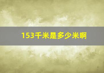 153千米是多少米啊