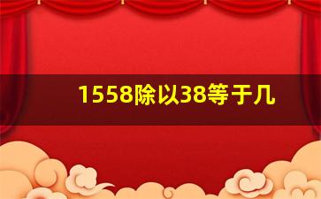 1558除以38等于几