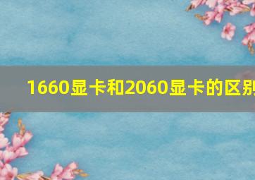 1660显卡和2060显卡的区别