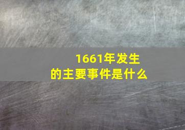 1661年发生的主要事件是什么