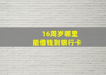 16周岁哪里能借钱到银行卡