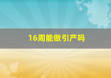 16周能做引产吗