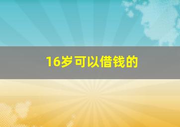 16岁可以借钱的