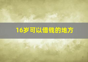 16岁可以借钱的地方