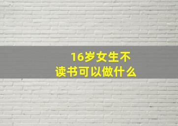 16岁女生不读书可以做什么