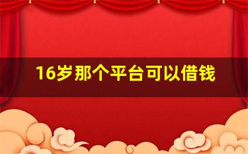 16岁那个平台可以借钱