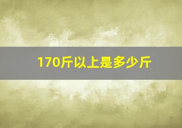 170斤以上是多少斤