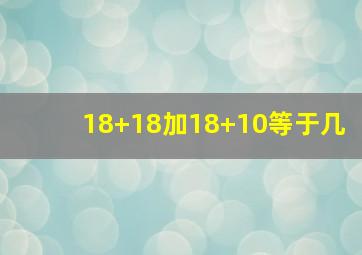 18+18加18+10等于几