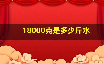 18000克是多少斤水