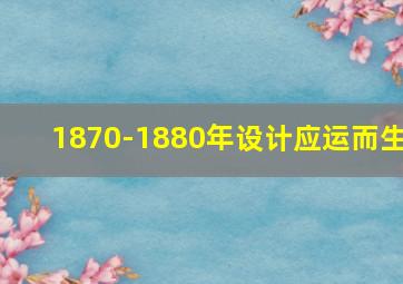 1870-1880年设计应运而生