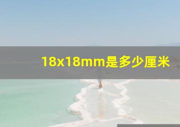 18x18mm是多少厘米