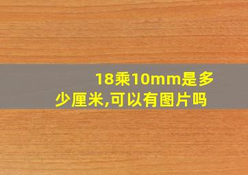 18乘10mm是多少厘米,可以有图片吗