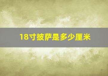 18寸披萨是多少厘米