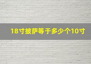 18寸披萨等于多少个10寸