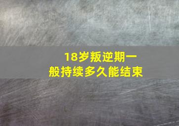 18岁叛逆期一般持续多久能结束