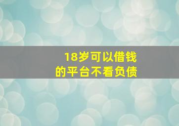 18岁可以借钱的平台不看负债