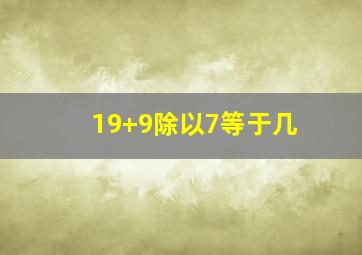 19+9除以7等于几