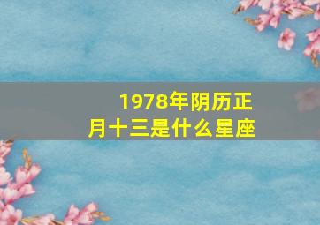 1978年阴历正月十三是什么星座