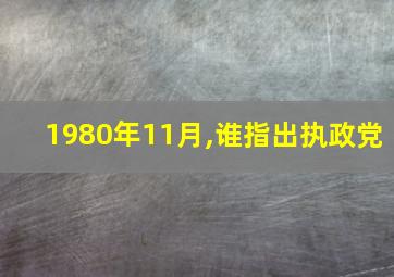 1980年11月,谁指出执政党